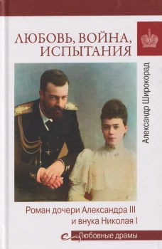Любовные драмы. Любовь, война, испытания. Роман дочери Александра III и внука Николая I (16+)