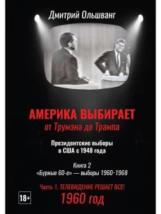 Америка выбирает: от Трумэна до Трампа. Президентские выборы в США с 1948 года. Кн. 2: &laquo;Бурные 60-е&raquo; &ndash; выборы 1960-1968 гг. Ч. 1. Телевидение 1960 год