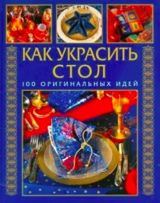 Как украсить стол. 100 оригинальных идей