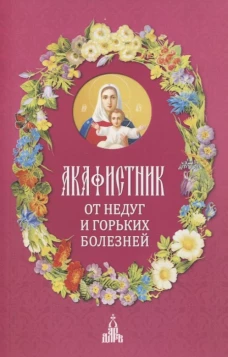 Акафистник.От недуг и горьких болезней
