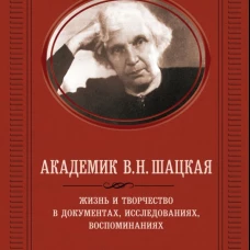 Академик В.Н. Шацкая. Жизнь и творчество в документах, исследованиях, воспоминаниях. Адищев В.И.