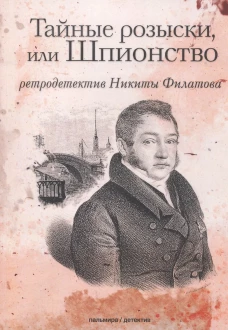 Тайные розыски, или Шпионство: Правдивое жизнеописание офицера Фаддея Венедиктовича Булгарина: роман. Филатов Н.А.