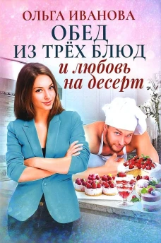 Обед из трех блюд и любовь на десерт. Иванова О.