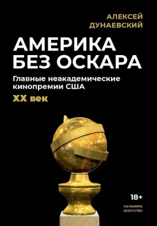 Америка без Оскара: Главные неакадемические кинопремии США. ХХ век. Дунаевский А.Л.