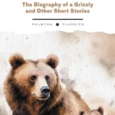 The Biography of a Grizzly and Other Short Stories: на англ.яз