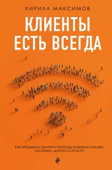 Клиенты есть всегда. Как продавать знания и помощь клиентам онлайн системно дорого и просто