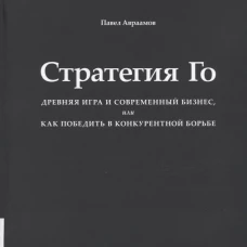 Стратегия Го: Древняя игра и современный бизнес, или Как победить в конкурентной борьбе. Авраамов П.А.