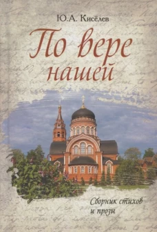 По вере нашей. Сборник стихов и прозы. Киселев Ю.А.