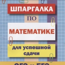 Шпаргалка по математике для успешной сдачи ОГЭ и ЕГЭ.