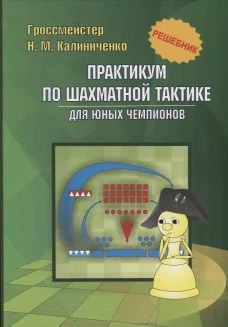 Практикум по шахматной тактике для юных чемпионов. Решебник. Учебное изд. Калиниченко Н.М.