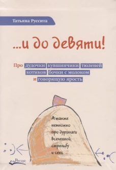 ...и до девяти! Про дудочки, кувшинчики, тюленей, котиков, бочки с молоком и говорящую ярость. Руссита Т.