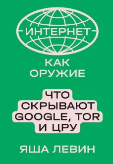 Интернет как оружие Что скрывают GoogleTor и ЦРУ (Левин Я.)