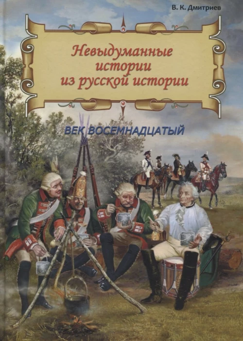 Невыдуманные истории из русской истории: Век восемнадцатый. Дмитриев В.К.