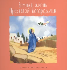 Земная жизнь Пресвятой Богородицы. Православие для детей. Голосова О., Болотина Д.