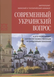 Современный Украинский вопрос и его разрешение согласно божественным и священным канонам. Никифор (Киккотис), митрополи