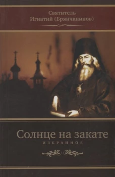 Солнце на закате. Избранное о Православии, спасении и последних временах. 3-е изд., испр. Игнатий (Брянчанинов), святитель