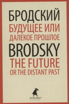 Будущее или далекое прошлое = The Future, or The Distant Past: два эссе об античности на рус., англ.яз. Бродский И.А.
