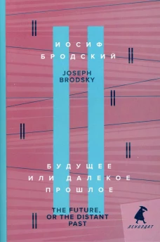 Будущее или далекое прошлое = The Future, or The Distant Past: два эссе об античности на рус., англ.яз.. Бродский И.А.