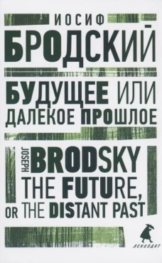 Будущее или далекое прошлое = The Future, or The Distant Past: два эссе об античности на рус., англ.яз. Бродский И.А.