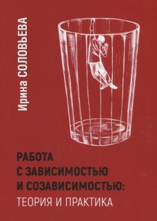 Работа с зависимостью и созависимостью. Теория и практика. 3-е изд. Соловьева И.А.