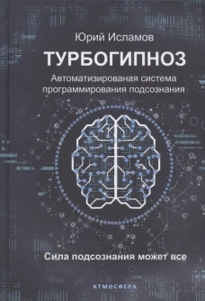Турбогипноз. Автоматизированая система программирования подсознания. Сила подсознания может все. Исламов Ю.В.