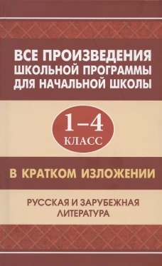 Все произведения школьной программы для начальной школы 1-4 кл. в кратком изложении. Русская и зарубежная литература. Смирнова Ю.В., Вдовина Е.В., Козлова И.С.