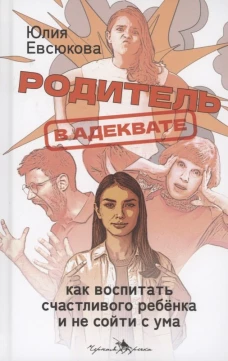 Родитель в адеквате. Как воспитать счастливого ребенка и не сойти с ума. Евсюкова Ю.Г.