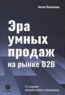 ЭРА УМНЫХ ПРОДАЖ на рынке B2B, 2-е изд. переработанное и дополненное