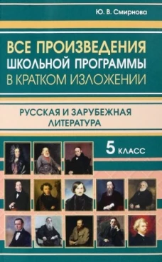 Все произведения школьной программы в кратком изложении. Русская и зарубежная литература. 5 кл. Смирнова Ю.В.