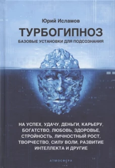 Турбогипноз. Базовые установки для подсознания. На успех, удачу, деньги, карьеру, богатство, любовь, здоровье, стройность, личностный рост, творчество. Исламов Ю.В.