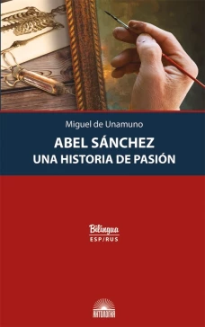 Abel Sanchez. Una Historia de Pasion = Авель Санчес. История одной страсти: параллельный текст: на исп. и рус.яз. Унамуно М.