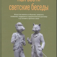 Как вести светские беседы. Искусство вовлечь в общение, захватить внимание, поддержать содержательный разговор и установить прочие связи. Кинг П.