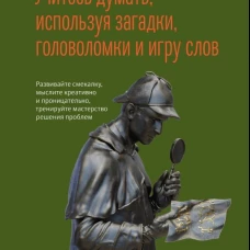 Учитесь думать, используя загадки,головоломки и игру слов. Развивайте смекалку,мыслите креативно и проницательно,тренируйте мастерство решения проблем. Кинг П.