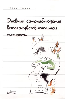 Дневник самонаблюдения высокочувствительной личности. Практическое руководство для высокочувствительной личности и групп поддержки чувствит. Людей. Эйрон Э.