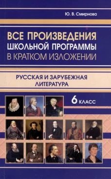 Все произведения школьной программы в кратком изложении. Русская и зарубежная литература. 6 кл. Смирнова Ю.В.