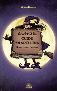 A Witch’s Guide to Spelling: Sounds and Letters = Магия буквы: Учебное пособие. Шитова А.В.