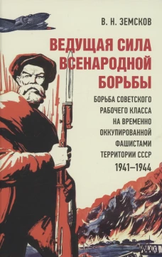 Ведущая сила всенародной борьбы. Борьба советского рабочего класса на временно оккупированной фашистами территории СССР. 1941?1944.-М.:Блок-Принт,2023. Земсков В.Н.
