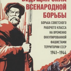 Ведущая сила всенародной борьбы. Борьба советского рабочего класса на временно оккупированной фашистами территории СССР. 1941?1944.-М.:Блок-Принт,2023. Земсков В.Н.