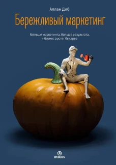 Бережливый маркетинг. Меньше маргетинга, больше результата, и бизнес растет быстрее