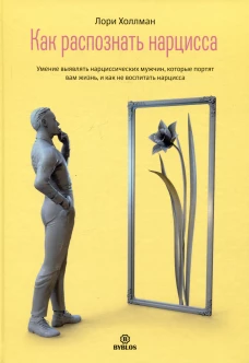 Как распознать нарцисса. Умение выявлять нарциссических мужчин, которые портят вам жизнь, и как не воспитать нарцисса
