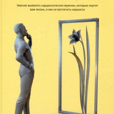 Как распознать нарцисса. Умение выявлять нарциссических мужчин, которые портят вам жизнь, и как не воспитать нарцисса