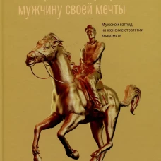 Как привлечь и удержать мужчину своей мечты. Мужской взгляд на женские стратегии знакомств
