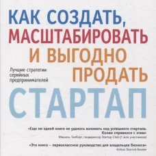 Как создать, масштабировать и выгодно продать стартап. Лучшие стратегии серийных предпринимателей