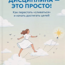 Дисциплина - это просто! Как перестать "сливаться" и начать достигать целей
