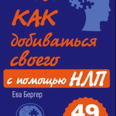 Как добиваться своего с помощью НЛП. 49 простых правил