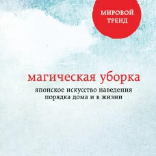 Магическая уборка. Японское искусство наведения порядка дома и в жизни