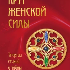 Круг женской силы. Энергии стихий и тайны обольщения