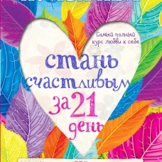 Стань счастливым за 21 день. Самый полный курс любви к себе