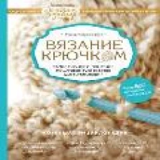 Вязание крючком. Самое полное и понятное пошаговое руководство для начинающих. Новейшая энциклопедия