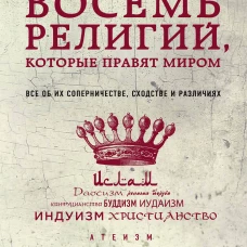Восемь религий, которые правят миром: Все об их соперничестве, сходстве и различиях (2-ое издание)